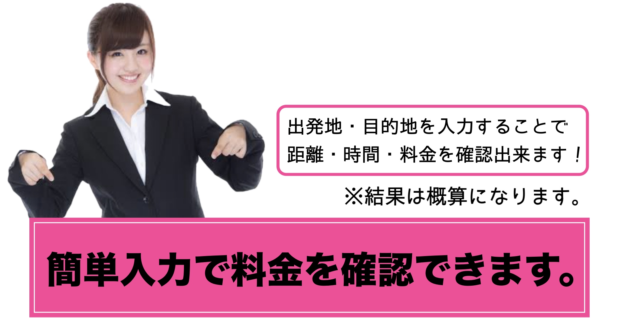 簡単入力で目的地までの料金を確認できます。